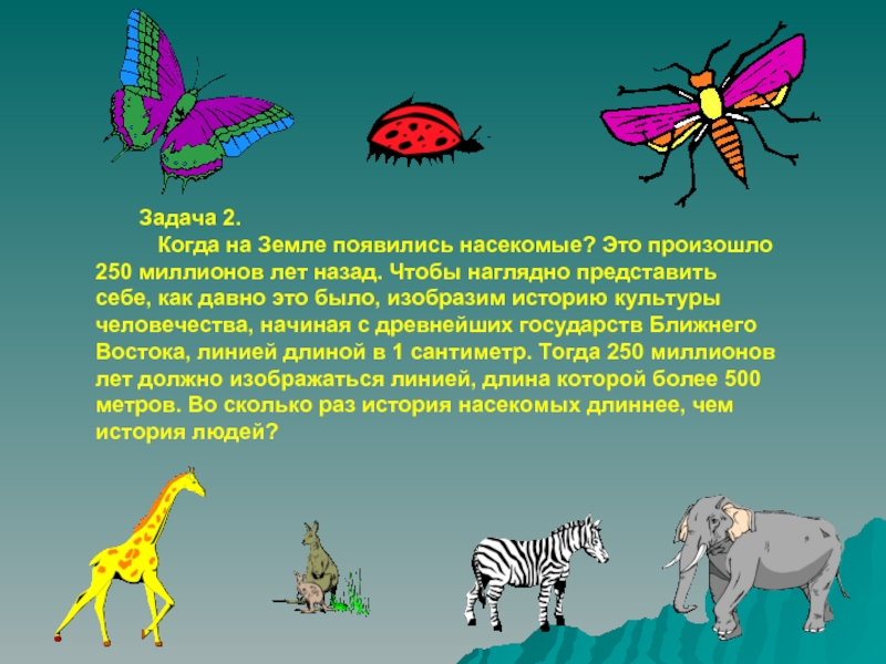 Задача 2.  Когда на Земле появились насекомые? Это произошло 250 миллионов лет назад. Чтобы наглядно представить