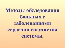 Методы обследования больных с
заболеваниями
сердечно-сосудистой
системы