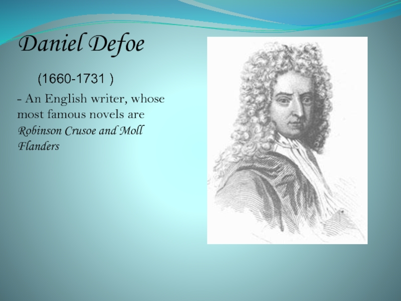 Daniel Defoe	(1660-1731 )- An English writer, whose most famous novels are Robinson Crusoe and Moll Flanders
