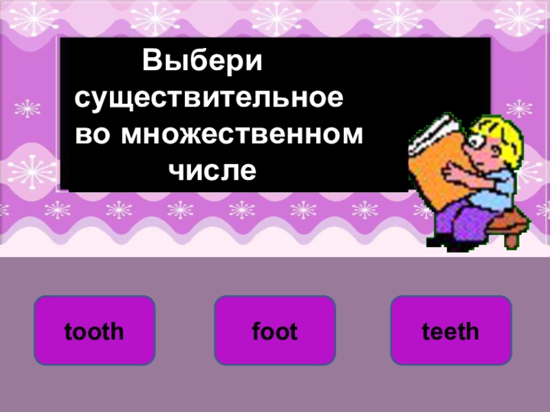 toothfootteeth    Выбери существительное во множественном        числе