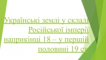 Українські землі у складі Російської імперії наприкінці 18 – у першій половині