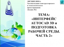 ТЕМА:
 ИНТЕРФЕЙС AUTOCAD 3D и ПОДГОТОВКА РАБОЧЕЙ СРЕДЫ. ЧАСТЬ 2