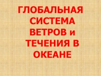 ГЛОБАЛЬНАЯ СИСТЕМА ВЕТРОВ и ТЕЧЕНИЯ В ОКЕАНЕ