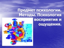 Предмет психологии. Методы. Психология восприятия и ощущения