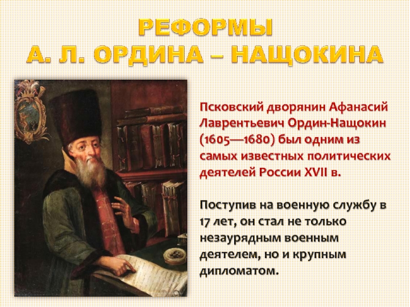 РЕФОРМЫ  А. Л. ОРДИНА – НАЩОКИНАПсковский дворянин Афанасий Лаврентьевич Ордин-Нащокин (1605—1680) был одним из самых известных