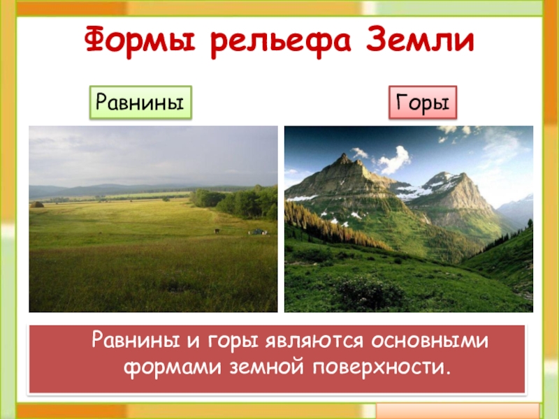 Формы рельефа Земли	Равнины и горы являются основными формами земной поверхности.РавниныГоры