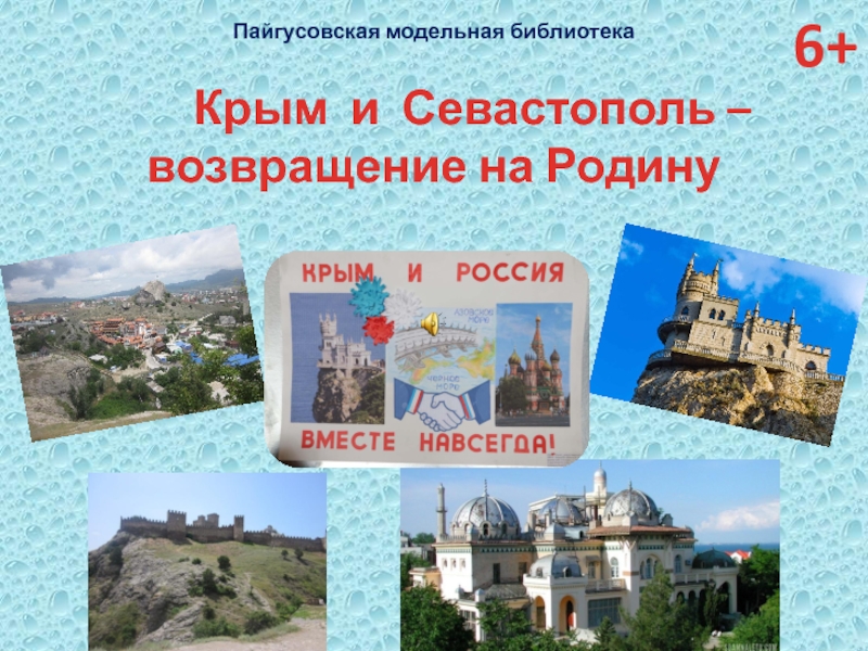 Презентация Пайгусовская модельная библиотека
Крым и Севастополь –
в озвращение на Родину
6+