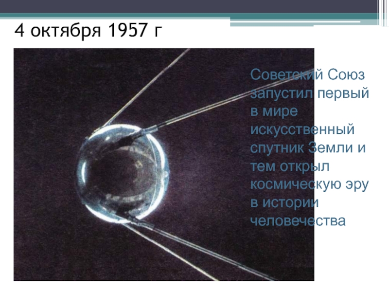 4 октября 1957 г Советский Союз запустил первый в мире искусственный спутник Земли и тем открыл космическую
