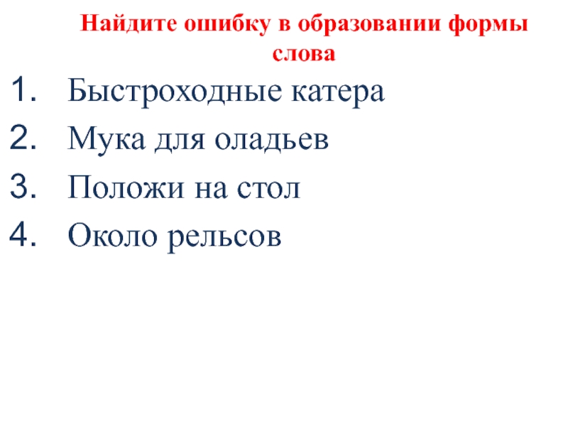 Найдите ошибку в образовании формы словаБыстроходные катераМука для оладьевПоложи на столОколо рельсов