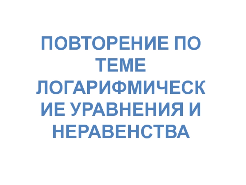 Повторение по теме логарифмические уравнения и неравенства