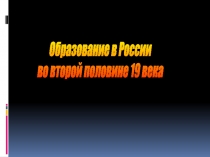 Образование в России
во второй половине 19 века