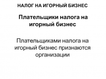 НАЛОГ НА ИГОРНЫЙ БИЗНЕС
Плательщики налога на игорный бизнес
Плательщиками