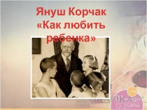 Януш Корчак
Как любить ребенка
