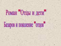 Роман Отцы и дети. Базаров и поколение отцов 10 класс