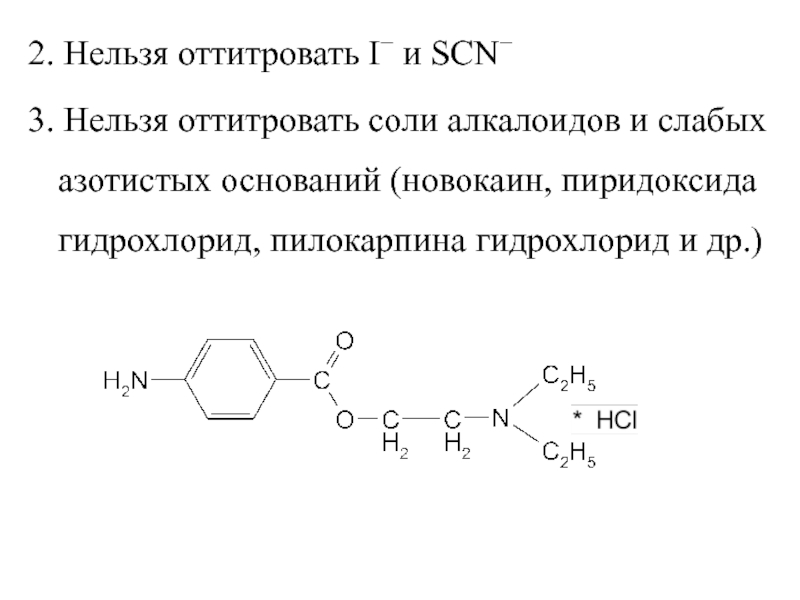 2. Нельзя оттитровать I и SCN3. Нельзя оттитровать соли алкалоидов и слабых азотистых оснований (новокаин, пиридоксида гидрохлорид,