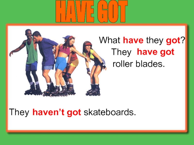 Презентация HAVE GOT
What have they got ?
They
haven’t got
have got
roller