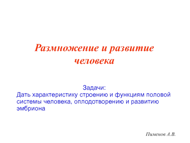 Презентация Пименов А.В.
Размножение и развитие человека
Задачи:
Дать характеристику