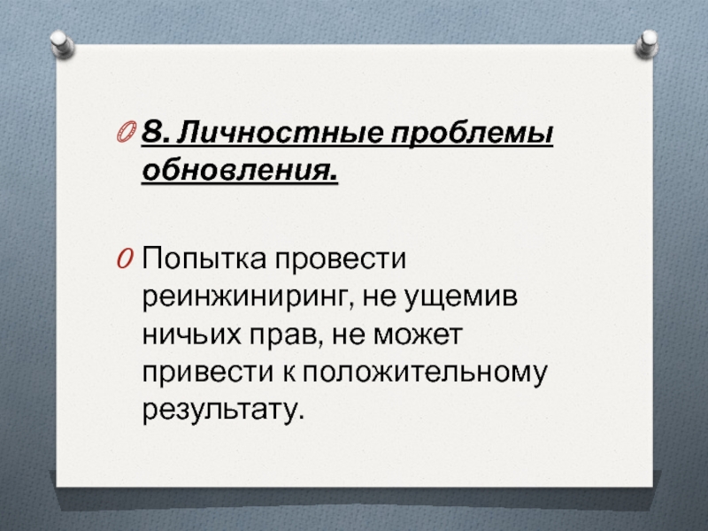 8. Личностные проблемы обновления. Попытка провести реинжиниринг, не ущемив ничьих прав, не может привести к положительному результату.