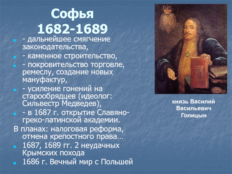 Софья 1682-1689- дальнейшее смягчение законодательства,- каменное строительство,- покровительство торговле, ремеслу, создание новых мануфактур,- усиление гонений на старообрядцев