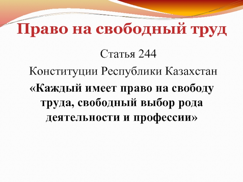 Право на свободный труд   Статья 244 Конституции Республики Казахстан «Каждый имеет право на свободу труда,