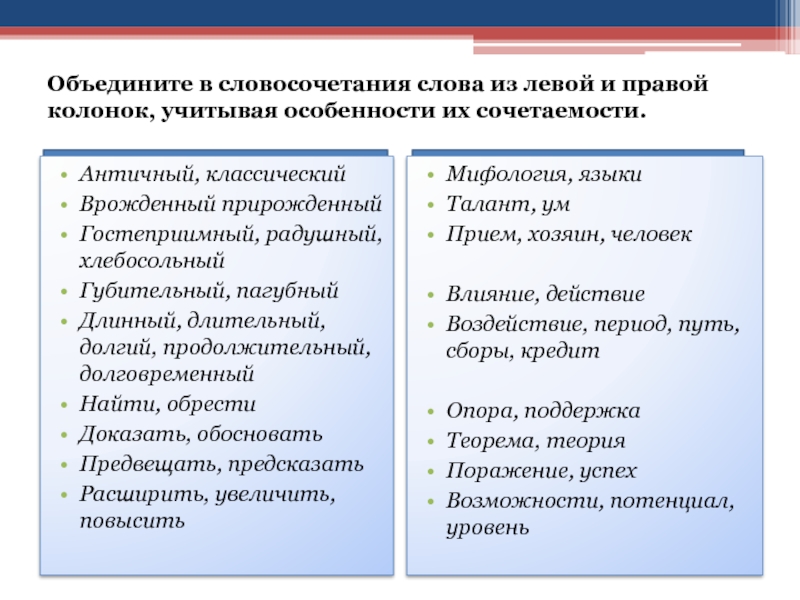 Объедините в словосочетания слова из левой и правой колонок, учитывая особенности их сочетаемости.Античный, классическийВрожденный прирожденныйГостеприимный, радушный, хлебосольныйГубительный,