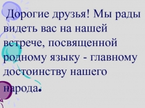 Дорогие друзья! Мы рады видеть вас на нашей встрече, посвященной родному языку