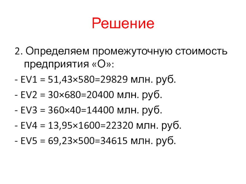 Решение2. Определяем промежуточную стоимость предприятия «О»:- EV1 = 51,43×580=29829 млн. руб.- EV2 = 30×680=20400 млн. руб.- EV3