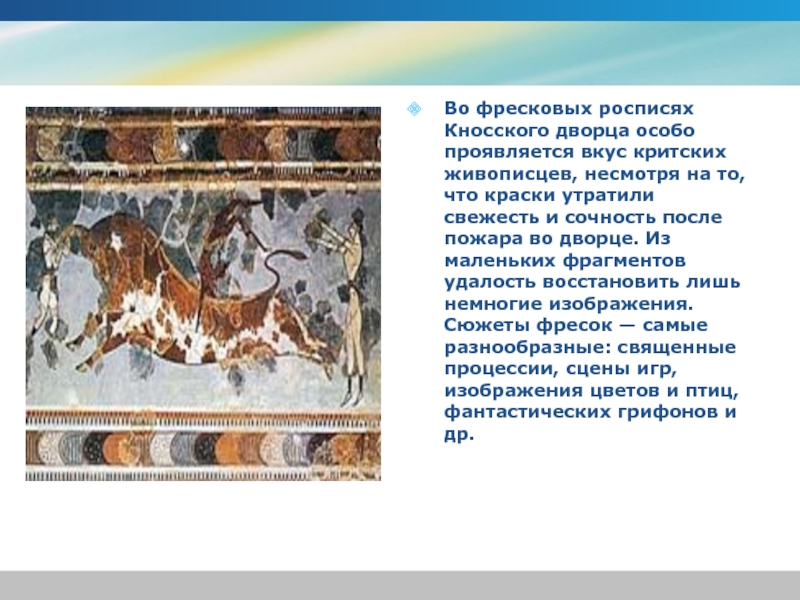 Во фресковых росписях Кносского дворца особо проявляется вкус критских живописцев, несмотря на то, что краски утратили свежесть