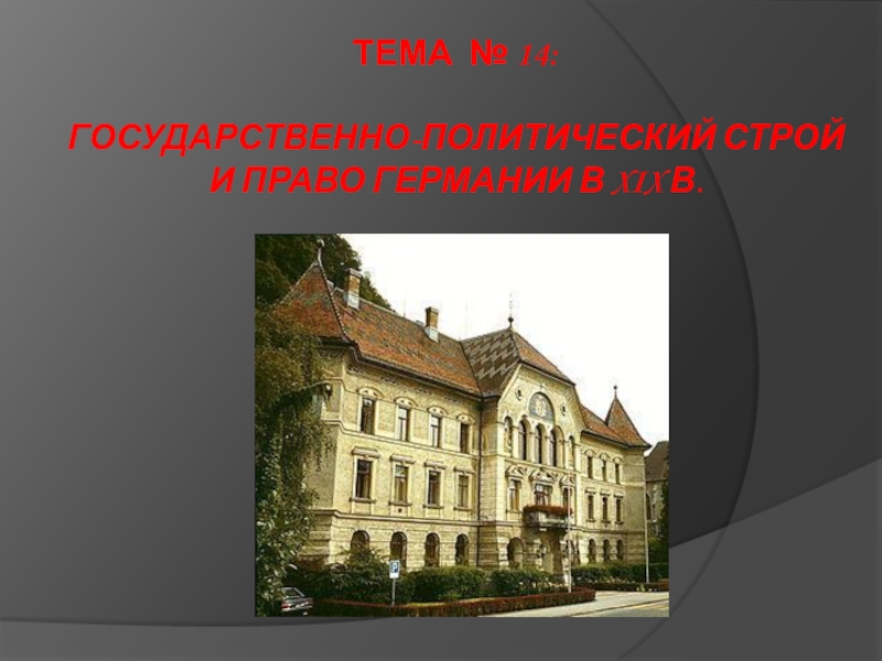 Презентация Тема № 14:   ГОСУДАРСТВЕННО-ПОЛИТИЧЕСКИЙ СТРОЙ И ПРАВО ГЕРМАНИИ В XIX В