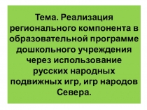 Реализация регионального компонента в образовательной программе дошкольного учреждения через использование русских народных подвижных игр, игр народов Севера.