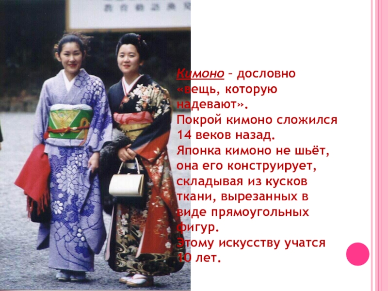 Национальная одежда.Кимоно – дословно «вещь, которую надевают».Покрой кимоно сложился 14 веков назад.Японка кимоно не шьёт, она его