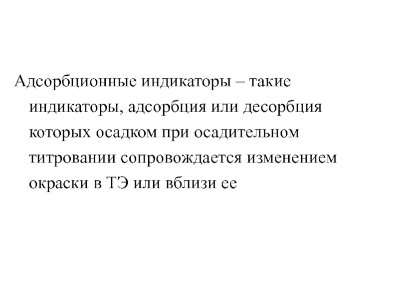 Адсорбционные индикаторы – такие индикаторы, адсорбция или десорбция которых осадком при осадительном титровании сопровождается изменением окраски в