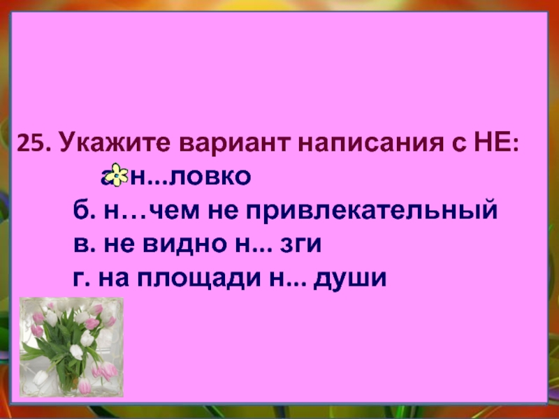 Укажи неправильный вариант написания слова. Укажите вариант написания с не неловко ни чём не привлекательный.