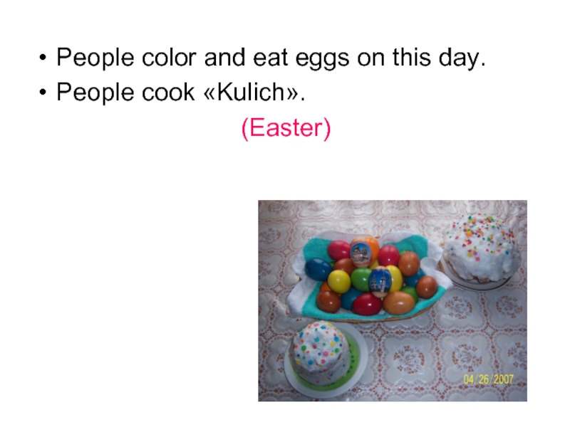 People color and eat eggs on this day.People cook «Kulich». (Easter)