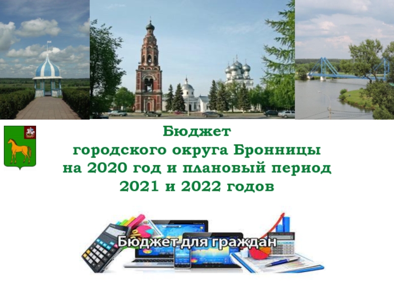 Презентация Бюджет
городского округа Бронницы
на 2020 год и плановый период
2021 и 2022