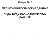 МЕДИКО-БИОЛОГИЧЕСКИЕ ДАННЫЕ ВИДЫ МЕДИКО-БИОЛОГИЧЕСКИХ ДАННЫХ