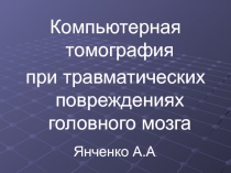 Компьютерная томография
при травматических повреждениях головного мозга
Янченко