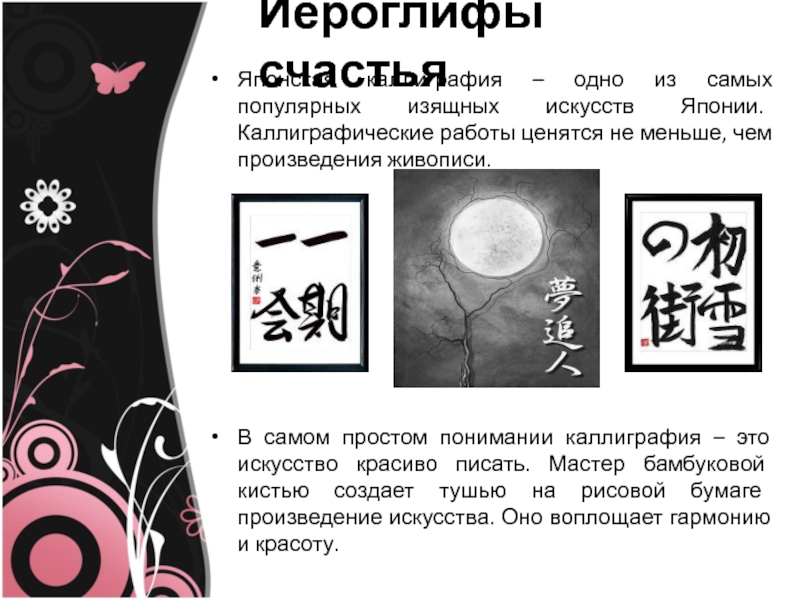 Иероглифы счастья Японская каллиграфия – одно из самых популярных изящных искусств Японии. Каллиграфические работы ценятся не меньше,