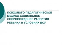 ПСИХОЛОГО-ПЕДАГОГИЧЕСКОЕ МЕДИКО-СОЦИАЛЬНОЕ СОПРОВОЖДЕНИЕ РАЗВИТИЯ РЕБЕНКА В УСЛОВИЯХ ДОУ