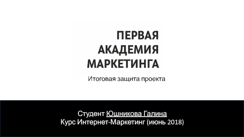 Студент Юшникова Галина
Курс Интернет-Маркетинг (июнь 2018)
Итоговая защита