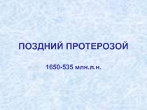 ПОЗДНИЙ ПРОТЕРОЗОЙ 1650-535 млн.л.н.