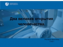 Заголовок
Подзаголовок презентации
Два великих открытия человечества.
Роговой