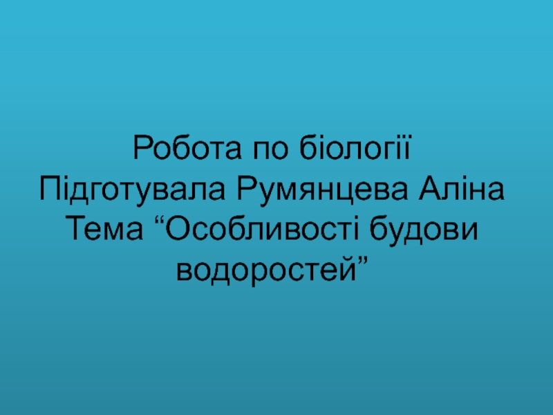 Презентация Робота по б іології Підготувала Румянцева Аліна Тема “ Особливості будови