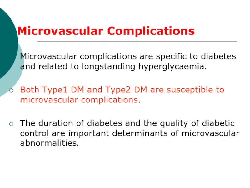 Microvascular complications are specific to diabetes and related to longstanding hyperglycaemia.Both Type1 DM and Type2 DM are