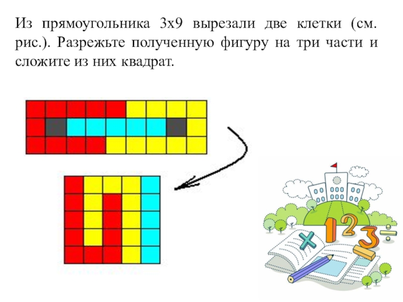 Получить фигуру. Из прямоугольника 3 на 9 вырезали две клетки. Разрежьте фигуру на 3 части и сложите из них квадрат. Вырезать из прямоугольника 3 клеточные. Прямоугольник 3 на 3 на 3.