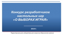 2019 г.
Конкурс разработчиков настольных игр
О ВЫБОРАХ ИГРАЯ
Территориальная