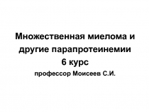 Множественная миелома и другие парапротеинемии 6 курс профессор Моисеев С.И