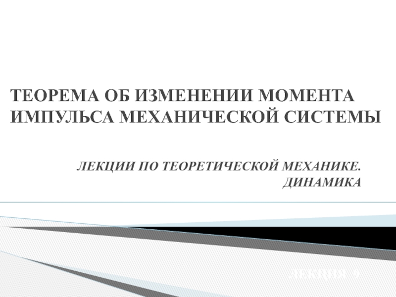 ЛЕКЦИИ ПО ТЕОРЕТИЧЕСКОЙ МЕХАНИКЕ. ДИНАМИКА
ЛЕКЦИЯ 9
ТЕОРЕМА ОБ ИЗМЕНЕНИИ