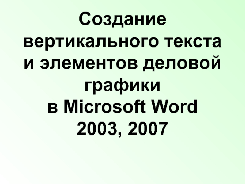 Презентация Создание вертикального текста и элементов деловой графики в Microsoft Word 2003, 2007