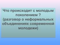 Что происходит с молодым поколением? (разговор о неформальных объединениях современной молодежи)